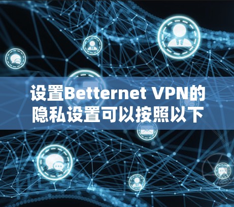 设置Betternet VPN的隐私设置可以按照以下步骤进行