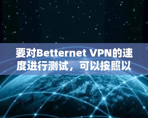 要对Betternet VPN的速度进行测试，可以按照以下步骤进行