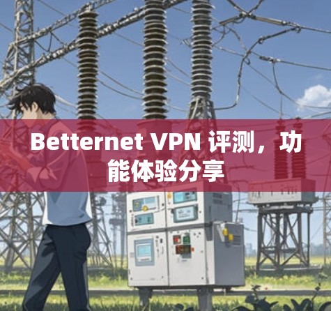 Betternet VPN 评测，功能体验分享
