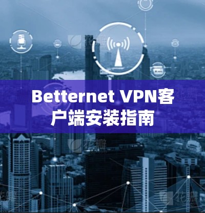 Betternet VPN客户端安装指南