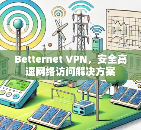 Betternet VPN,安全高速网络访问解决方案 Betternet VPN,安全高速网络访问解决方案