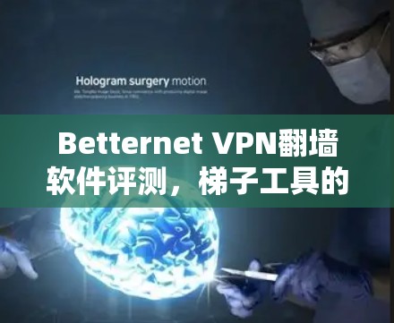 Betternet VPN翻墙软件评测，梯子工具的应用与优化