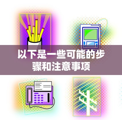 以下是一些可能的步骤和注意事项