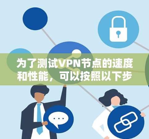 为了测试VPN节点的速度和性能，可以按照以下步骤进行