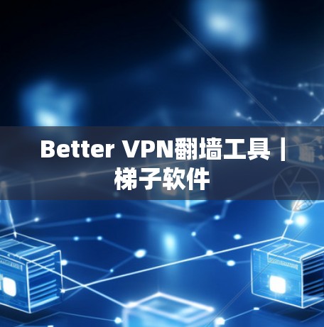 Better VPN翻墙工具｜梯子软件