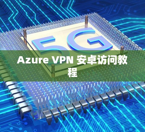 Azure VPN 安卓访问教程
