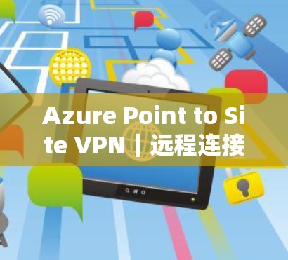 Azure Point to Site VPN｜远程连接配置教程