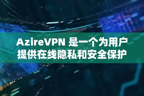 AzireVPN 是一个为用户提供在线隐私和安全保护的 VPN 服务。以下是对该应用的详细分析 AzireVPN 是一个为用户提供在线隐私和安全保护的 VPN 服务。以下是对该应用的详细分析
