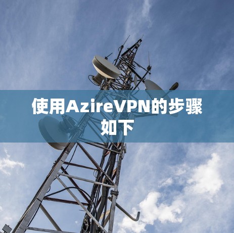 使用AzireVPN的步骤如下 使用AzireVPN的步骤如下