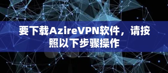 要下载AzireVPN软件,请按照以下步骤操作 要下载AzireVPN软件,请按照以下步骤操作