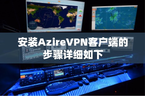安装AzireVPN客户端的步骤详细如下