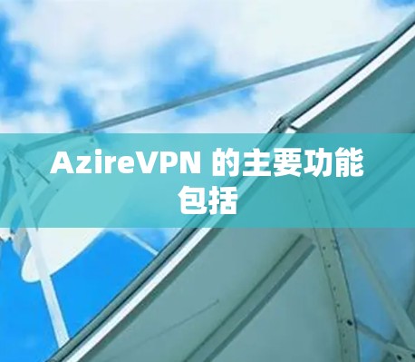 AzireVPN 的主要功能包括 AzireVPN 的主要功能包括