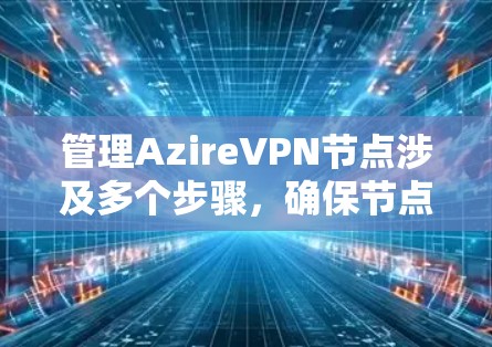 管理AzireVPN节点涉及多个步骤，确保节点的高效运行和安全性。以下是分步骤的指南