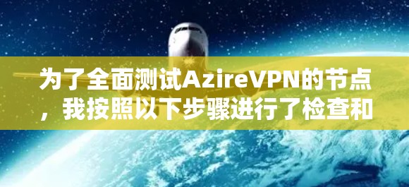 为了全面测试AzireVPN的节点，我按照以下步骤进行了检查和测试