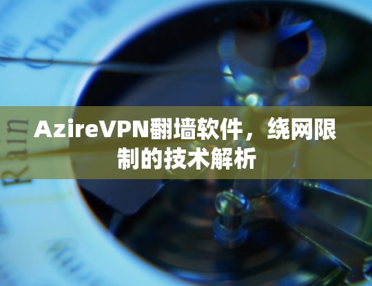 AzireVPN翻墙软件，绕网限制的技术解析
