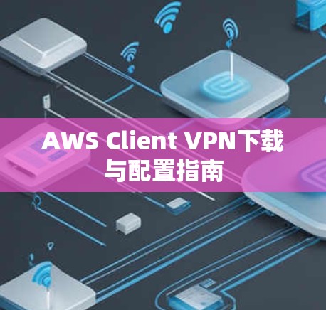AWS Client VPN下载与配置指南