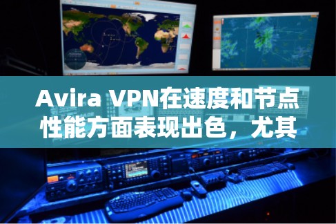 Avira VPN在速度和节点性能方面表现出色，尤其在连接速度和服务器网络覆盖方面。以下是对其速度测试和节点性能的详细分析