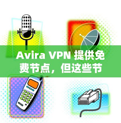 Avira VPN 提供免费节点，但这些节点可能会有一些限制，比如连接速度、服务器数量以及可能的广告。以下是一些关于 Avira VPN 免费节点和线路测试的建议和方法