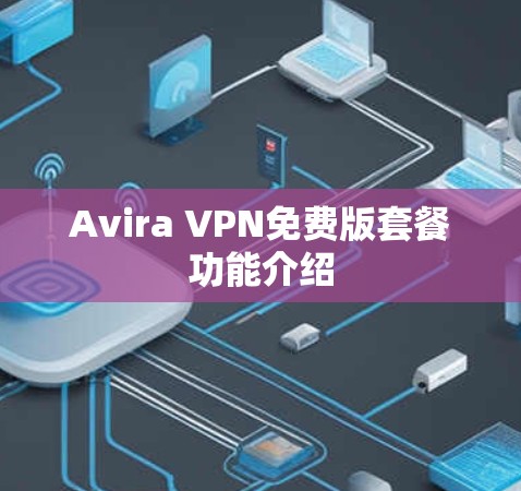 Avira VPN免费版套餐功能介绍 Avira VPN免费版套餐功能介绍