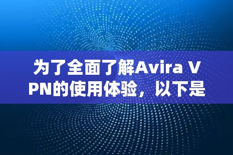 为了全面了解Avira VPN的使用体验，以下是对Avira VPN的系统化分析和建议