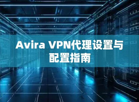 Avira VPN代理设置与配置指南