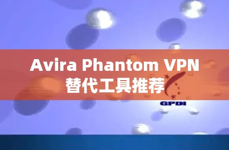 Avira Phantom VPN替代工具推荐 Avira Phantom VPN替代工具推荐