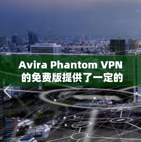 Avira Phantom VPN 的免费版提供了一定的流量功能，但具体功能和限制可能因版本更新或地区而有所不同。以下是一些常见的流量功能介绍