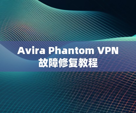 Avira Phantom VPN故障修复教程