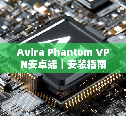 Avira Phantom VPN安卓端｜安装指南