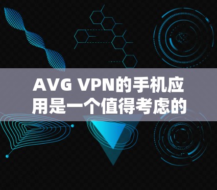 AVG VPN的手机应用是一个值得考虑的选择,以下是对其的详细分析 AVG VPN的手机应用是一个值得考虑的选择,以下是对其的详细分析