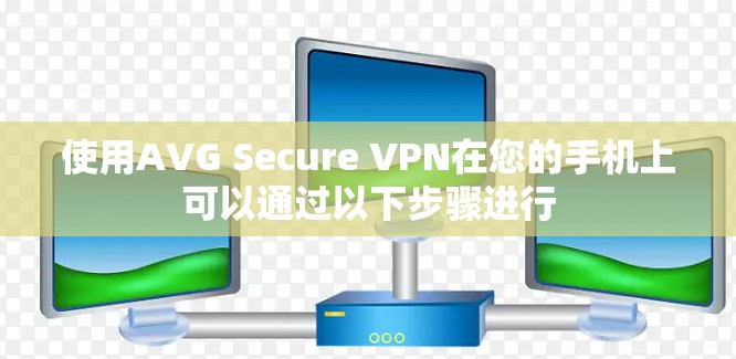 使用AVG Secure VPN在您的手机上可以通过以下步骤进行 使用AVG Secure VPN在您的手机上可以通过以下步骤进行
