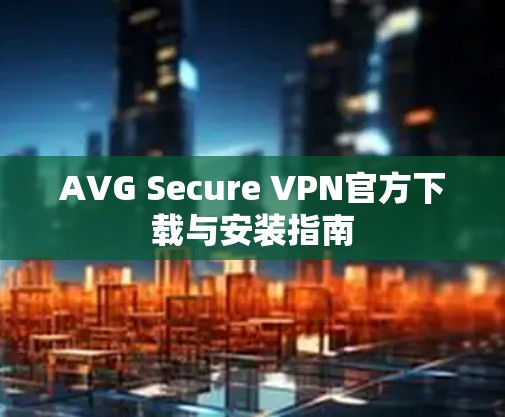AVG Secure VPN官方下载与安装指南