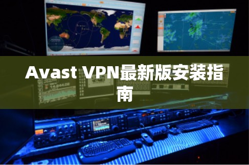 Avast VPN最新版安装指南 Avast VPN最新版安装指南