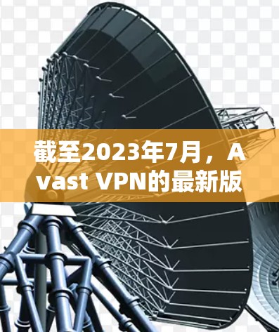截至2023年7月,Avast VPN的最新版本主要有以下几个 截至2023年7月,Avast VPN的最新版本主要有以下几个