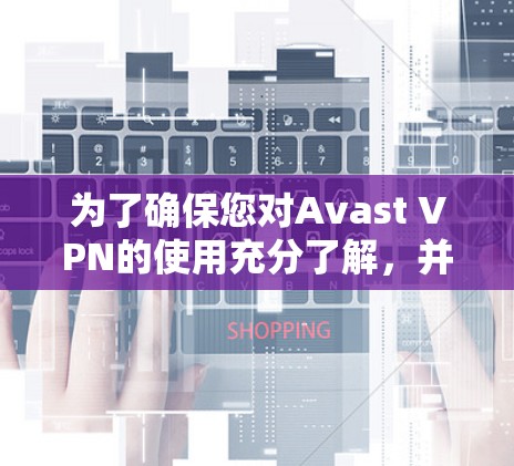 为了确保您对Avast VPN的使用充分了解,并能够有效保护您的隐私,以下是分步的指南 为了确保您对Avast VPN的使用充分了解,并能够有效保护您的隐私,以下是分步的指南