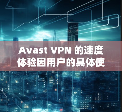 Avast VPN 的速度体验因用户的具体使用环境、网络条件以及服务器位置而有所不同。以下是一些关于 Avast VPN 速度的常见体验和分析 Avast VPN 的速度体验因用户的具体使用环境、网络条件以及服务器位置而有所不同。以下是一些关于 Avast VPN 速度的常见体验和分析