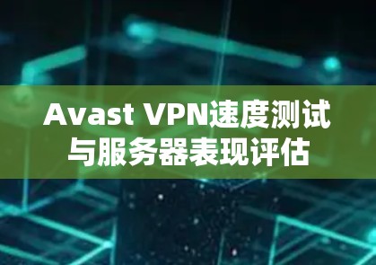 Avast VPN速度测试与服务器表现评估 Avast VPN速度测试与服务器表现评估