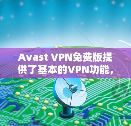 Avast VPN免费版提供了基本的VPN功能,适合初次使用或预算有限的用户。以下是其主要功能 Avast VPN免费版提供了基本的VPN功能,适合初次使用或预算有限的用户。以下是其主要功能