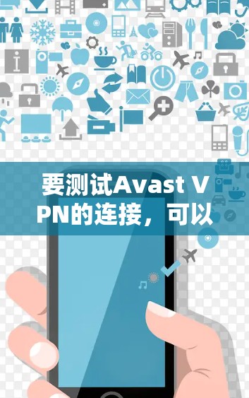 要测试Avast VPN的连接,可以按照以下步骤进行 要测试Avast VPN的连接,可以按照以下步骤进行