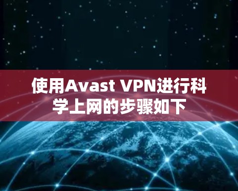 使用Avast VPN进行科学上网的步骤如下