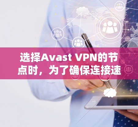 选择Avast VPN的节点时,为了确保连接速度快,可以按照以下步骤操作 选择Avast VPN的节点时,为了确保连接速度快,可以按照以下步骤操作