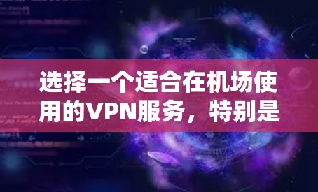 选择一个适合在机场使用的VPN服务,特别是Avast VPN的机场节点,可以通过以下步骤实现快速连接并享受高速、安全的网络体验 选择一个适合在机场使用的VPN服务,特别是Avast VPN的机场节点,可以通过以下步骤实现快速连接并享受高速、安全的网络体验