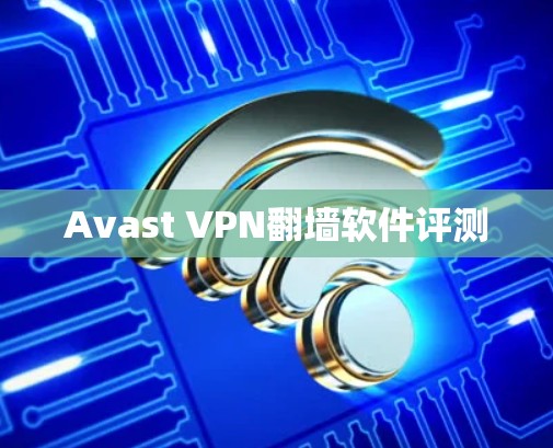Avast VPN翻墙软件评测 Avast VPN翻墙软件评测