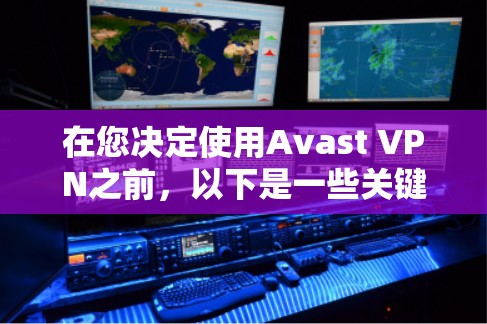 在您决定使用Avast VPN之前，以下是一些关键点和建议