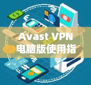 Avast VPN电脑版使用指南，Windows操作详解