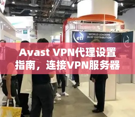 Avast VPN代理设置指南，连接VPN服务器的简单方法