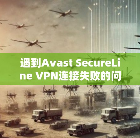遇到Avast SecureLine VPN连接失败的问题时,可以按照以下步骤逐步排查和解决 遇到Avast SecureLine VPN连接失败的问题时,可以按照以下步骤逐步排查和解决