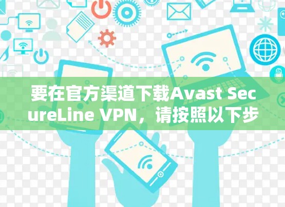 要在官方渠道下载Avast SecureLine VPN,请按照以下步骤操作