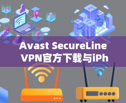 Avast SecureLine VPN官方下载与iPhone通信安全解决方案