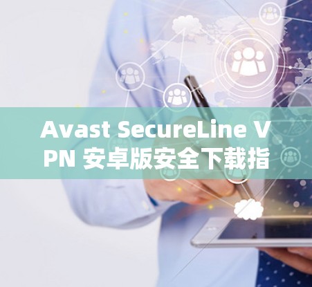 Avast SecureLine VPN 安卓版安全下载指南